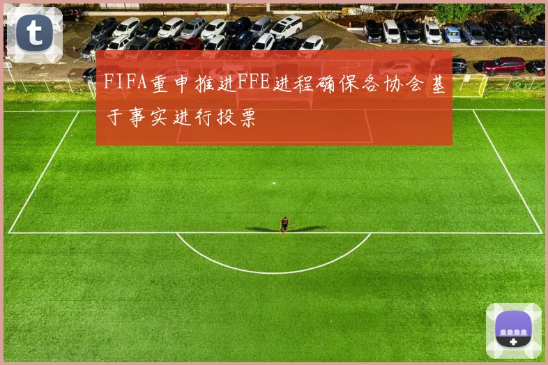 FIFA重申推进FFE进程确保各协会基于事实进行投票