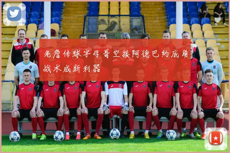 老詹传球字母哥空接阿德巴约底角战术成新利器