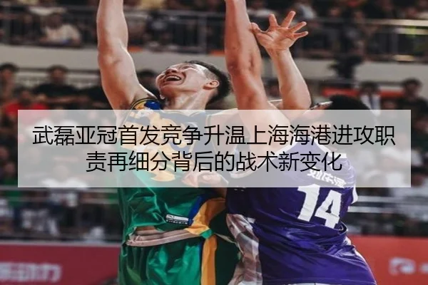 武磊亚冠首发竞争升温上海海港进攻职责再细分背后的战术新变化
